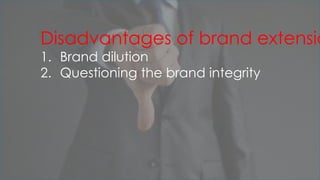 Disadvantages of brand extensio
1. Brand dilution
2. Questioning the brand integrity
 
