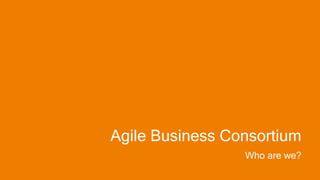 Agile Business Consortium
Who are we?
 
