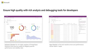 Solution Checker for rich static analysis of PowerApps
Solutions that improve quality by flagging specific
performance and stability risks
App Checker to find and resolve errors and performance
issues faster in apps
 