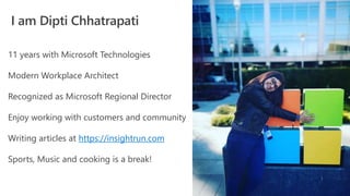 I am Dipti Chhatrapati
11 years with Microsoft Technologies
Modern Workplace Architect
Recognized as Microsoft Regional Director
Enjoy working with customers and community
Writing articles at https://insightrun.com
Sports, Music and cooking is a break!
 