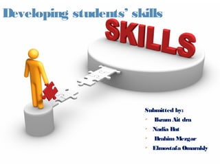 Developing students’ skills




                       Submitted by:
                          Ikram Ait dra
                          Nadia Bat
                          Brahim Mezgar
                          Elmostafa Omarakly
 
