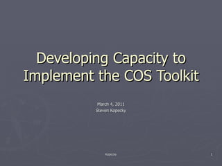 Developing Capacity to Implement the COS Toolkit March 4, 2011 Steven Kopecky 