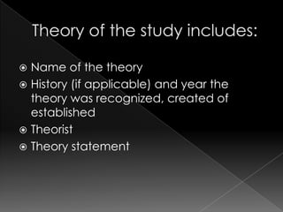  Name of the theory
 History (if applicable) and year the
  theory was recognized, created of
  established
 Theorist
 Theory statement
 