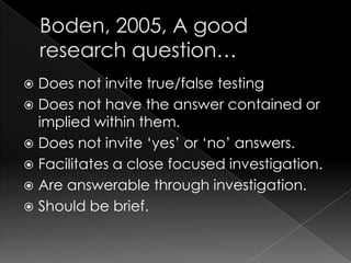  Does not invite true/false testing
 Does not have the answer contained or
  implied within them.
 Does not invite „yes‟ or „no‟ answers.
 Facilitates a close focused investigation.
 Are answerable through investigation.
 Should be brief.
 