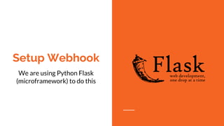 Setup Webhook
We are using Python Flask
(microframework) to do this
 