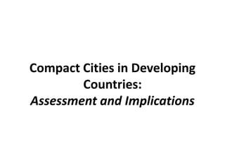 Compact Cities in Developing
Countries:
Assessment and Implications
 