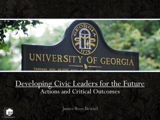 Developing Civic Leaders for the Future
       Actions and Critical Outcomes

               James Ross Beitzel
 