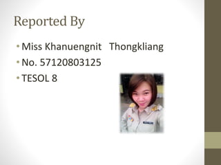 Reported By
• Miss Khanuengnit Thongkliang
• No. 57120803125
• TESOL 8
 