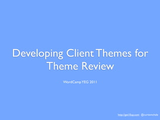 Developing Client Themes for
      Theme Review
          WordCamp YEG 2011




                              http://get10up.com @curtismchale
 