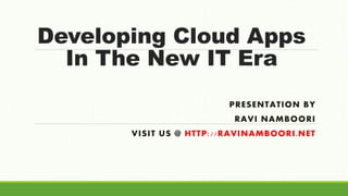 Developing Cloud Apps
In The New IT Era
PRESENTATION BY
RAVI NAMBOORI
VISIT US @ HTTP://RAVINAMBOORI.NET
 
