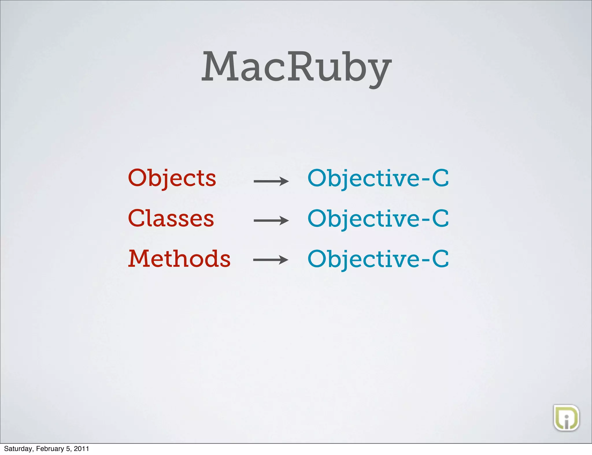 MacRuby

                             Objects   Objective-C
                             Classes   Objective-C
                             Methods   Objective-C




Saturday, February 5, 2011
 