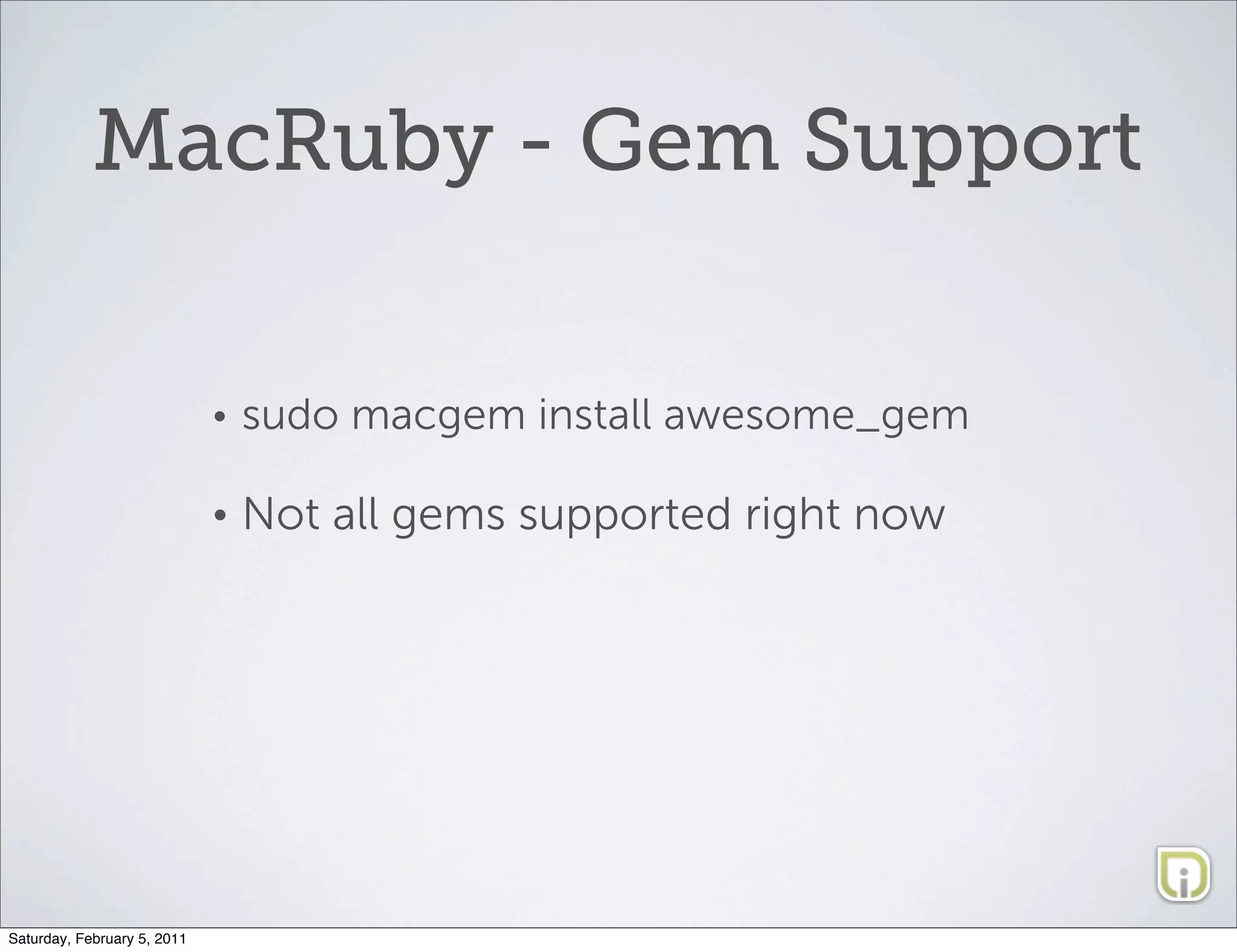 MacRuby - Gem Support

                             •   sudo macgem install awesome_gem

                             •   Not all gems supported right now




Saturday, February 5, 2011
 