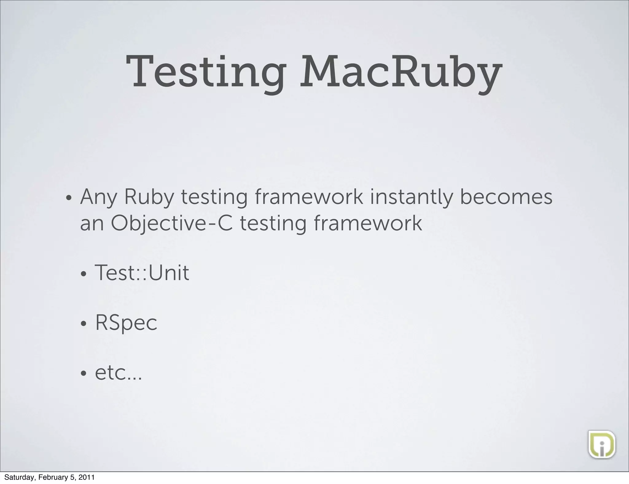 Testing MacRuby

                 •   Any Ruby testing framework instantly becomes
                     an Objective-C testing framework

                     •   Test::Unit

                     •   RSpec

                     •   etc...



Saturday, February 5, 2011
 