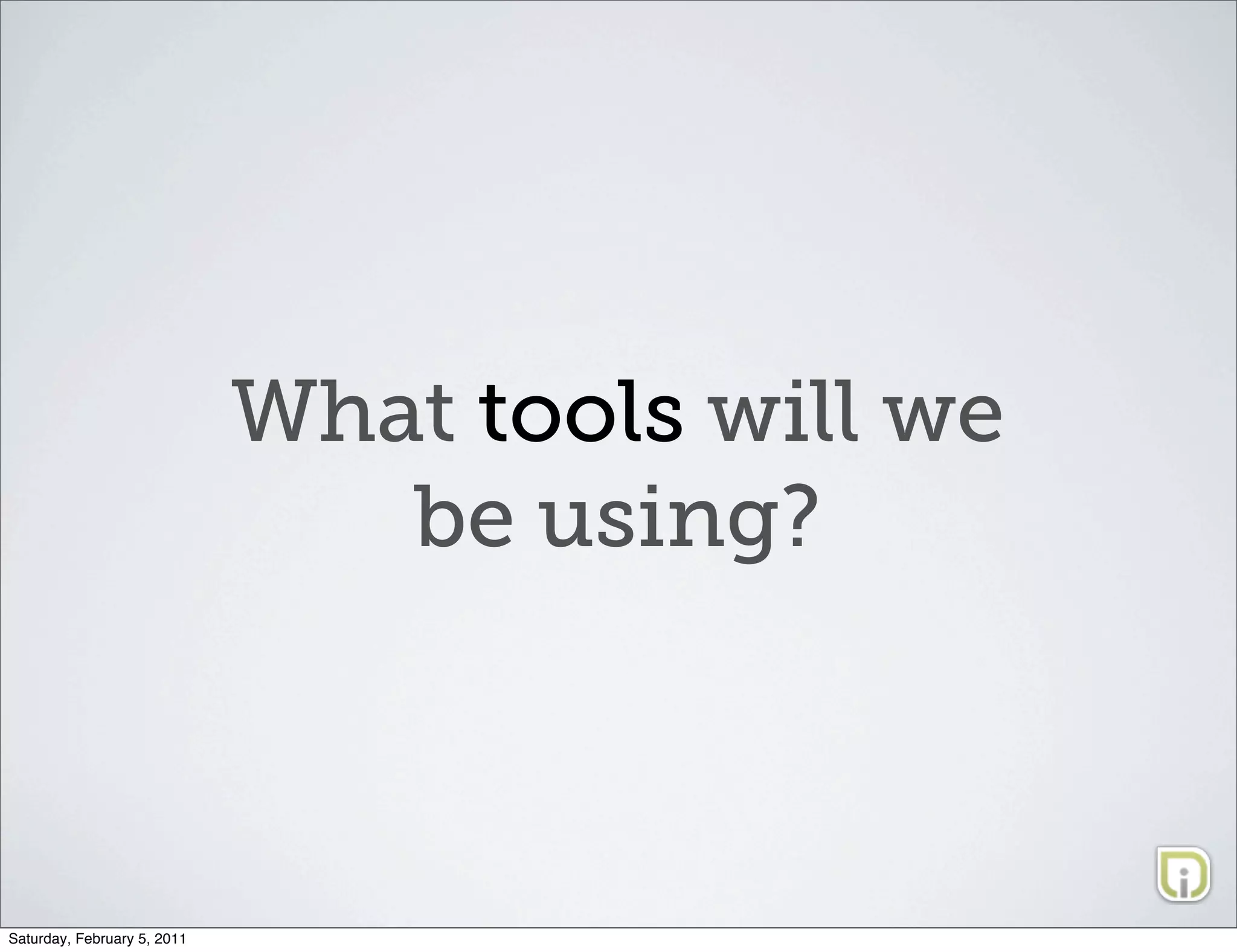 What tools will we
                                be using?



Saturday, February 5, 2011
 