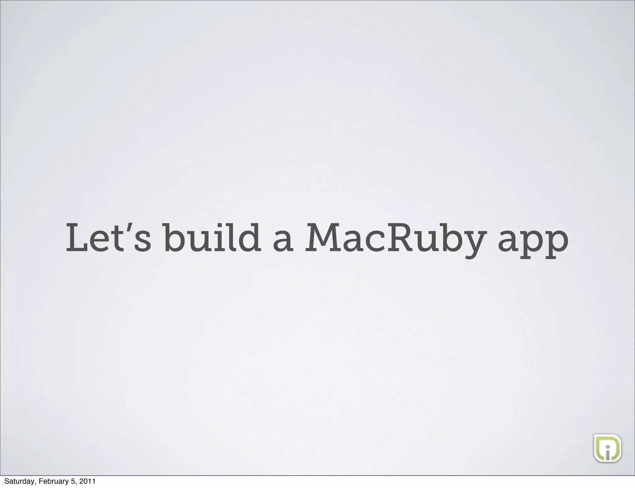 Let’s build a MacRuby app




Saturday, February 5, 2011
 