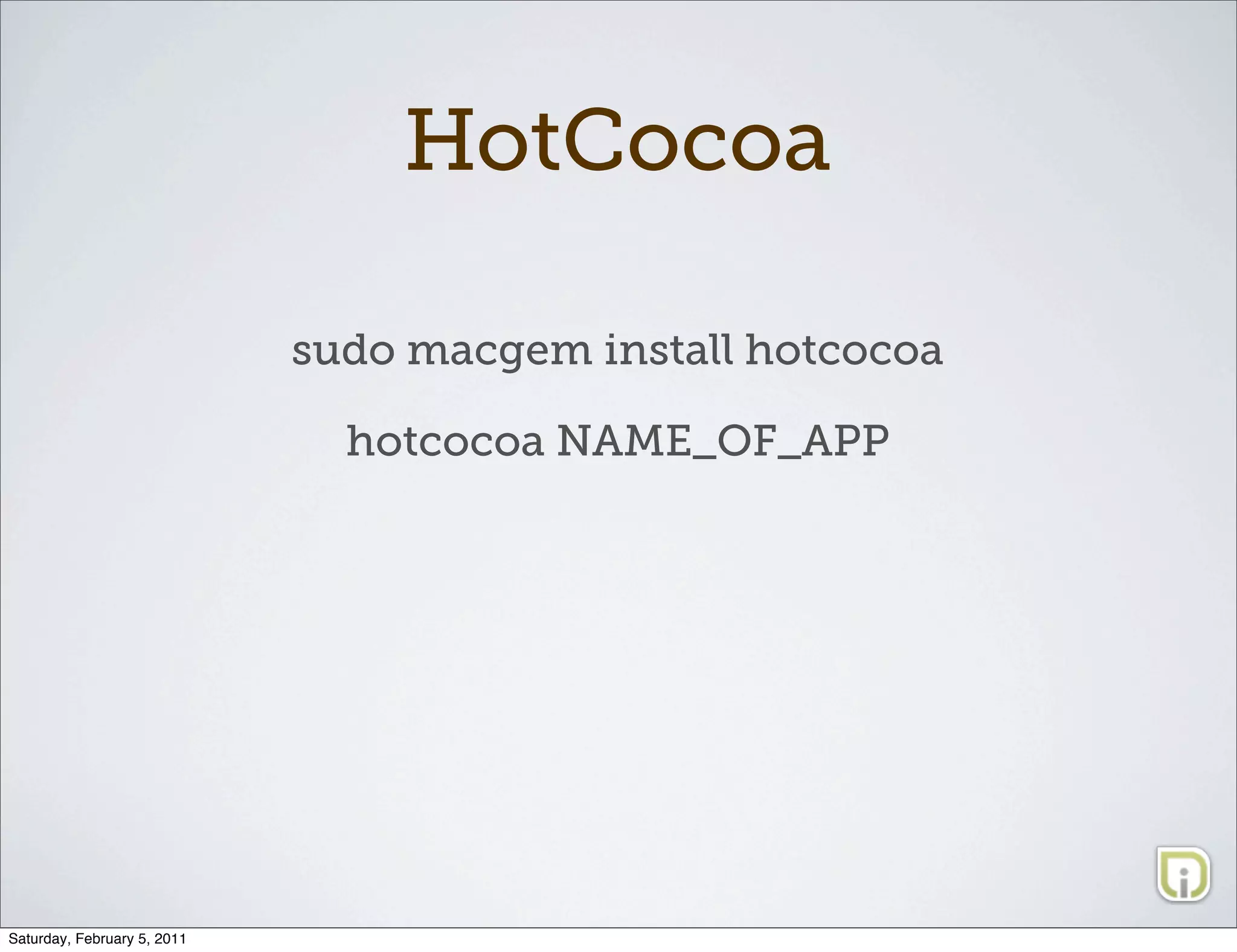 HotCocoa

                             sudo macgem install hotcocoa

                               hotcocoa NAME_OF_APP




Saturday, February 5, 2011
 