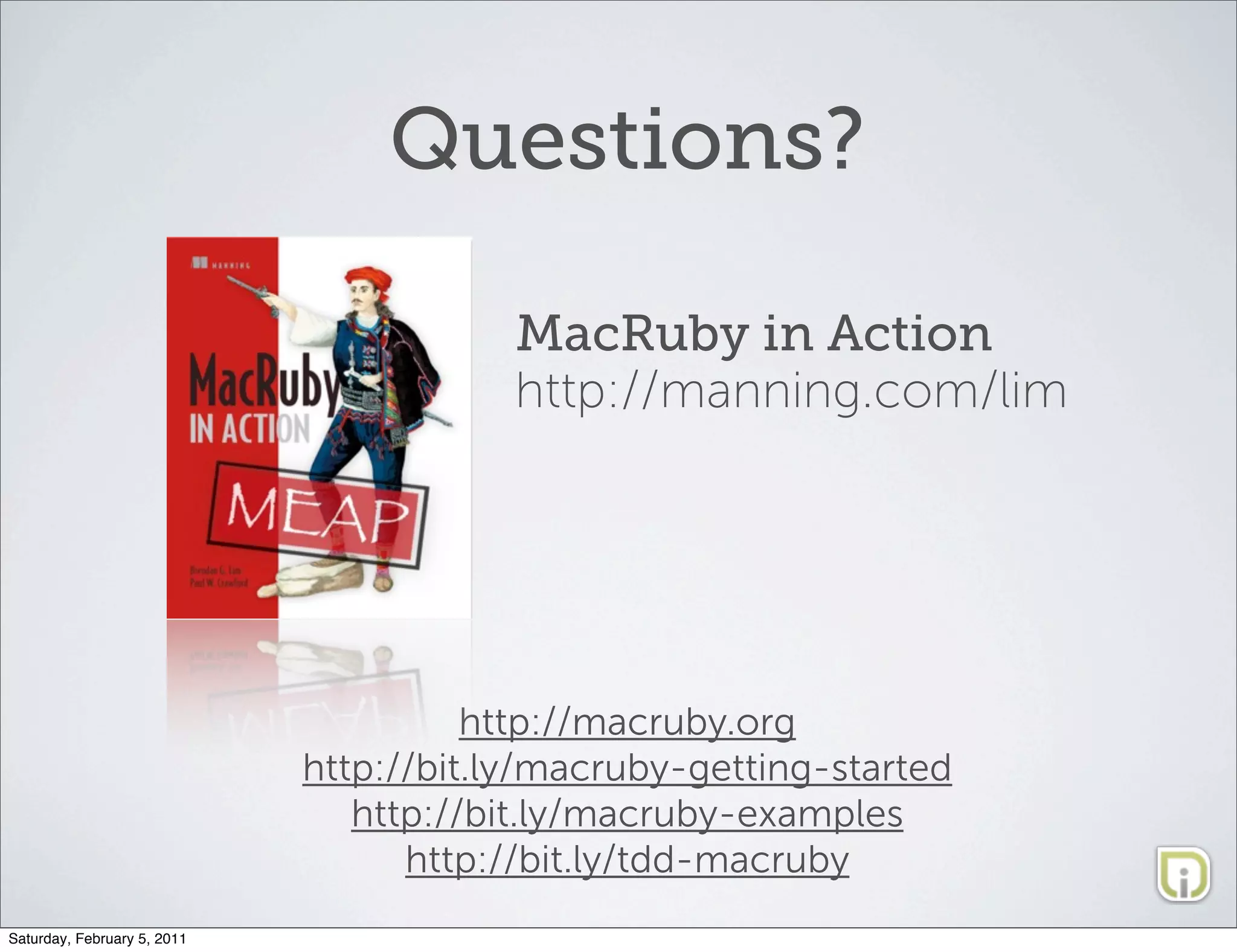Questions?

                                         MacRuby in Action
                                         http://manning.com/lim




                                       http://macruby.org
                             http://bit.ly/macruby-getting-started
                                http://bit.ly/macruby-examples
                                   http://bit.ly/tdd-macruby
Saturday, February 5, 2011
 