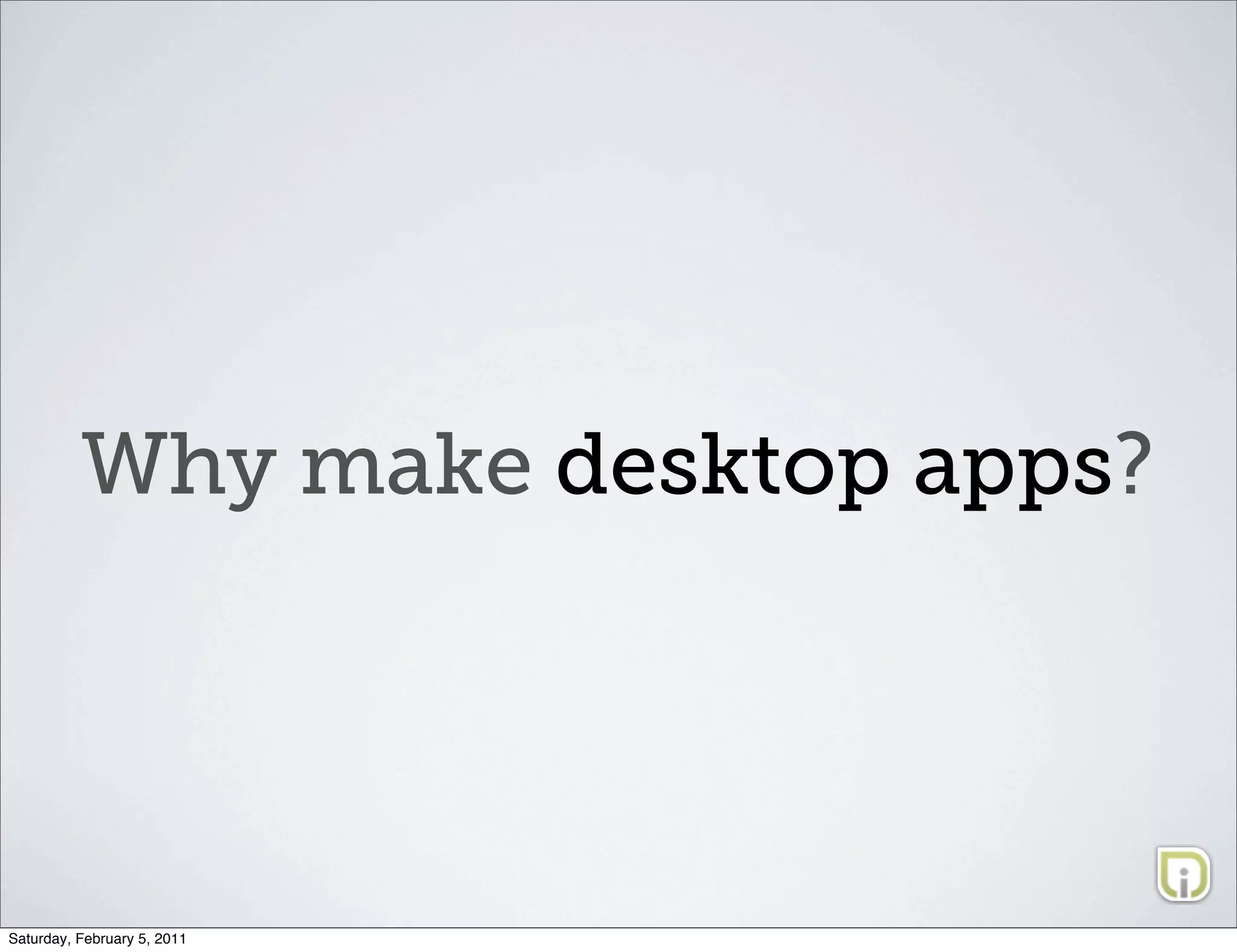 Why make desktop apps?




Saturday, February 5, 2011
 