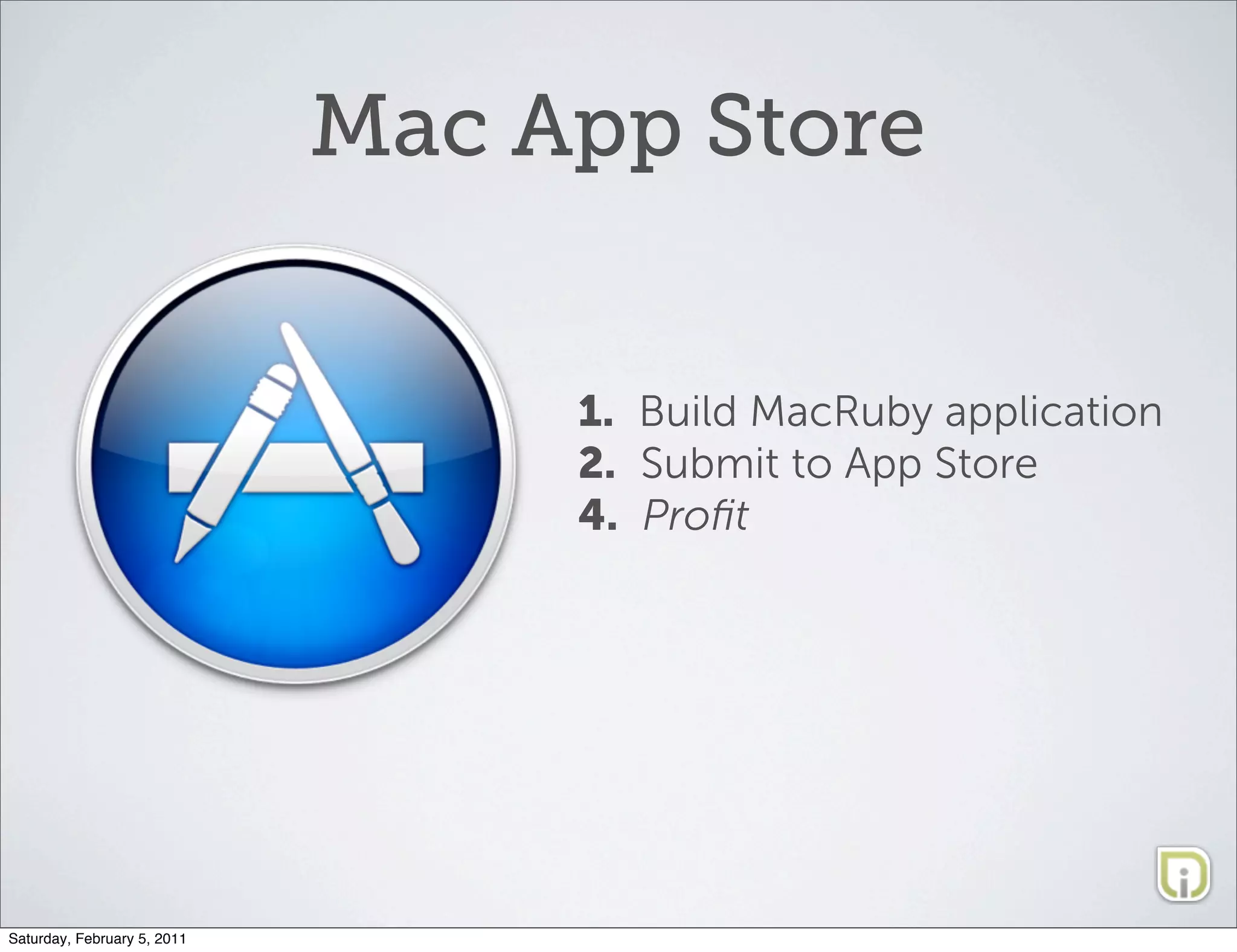 Mac App Store


                                  1. Build MacRuby application
                                  2. Submit to App Store
                                  4. Proﬁt




Saturday, February 5, 2011
 