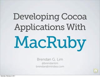 Developing Cocoa
                      Applications With

                       MacRuby
                             Brendan G. Lim
                                 @brendanlim
                             brendan@intridea.com


Saturday, February 5, 2011
 