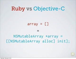 Ruby vs Objective-C

                              array = []
                                  =
               NSMutableArray *array =
            [[NSMutableArray alloc] init];



Saturday, February 5, 2011
 