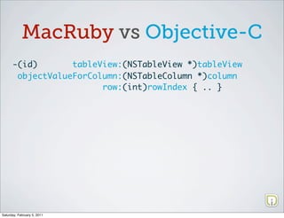 MacRuby vs Objective-C
      -(id)       tableView:(NSTableView *)tableView
       objectValueForColumn:(NSTableColumn *)column
                        row:(int)rowIndex { .. }




Saturday, February 5, 2011
 