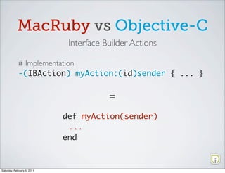 MacRuby vs Objective-C
                              Interface Builder Actions

             # Implementation
             -(IBAction) myAction:(id)sender { ... }


                                         =

                             def myAction(sender)
                              ...
                             end


Saturday, February 5, 2011
 