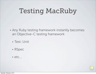 Testing MacRuby

                 •   Any Ruby testing framework instantly becomes
                     an Objective-C testing framework

                     •   Test::Unit

                     •   RSpec

                     •   etc...



Saturday, February 5, 2011
 