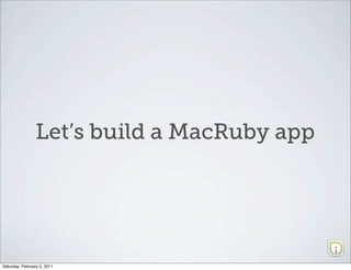 Let’s build a MacRuby app




Saturday, February 5, 2011
 