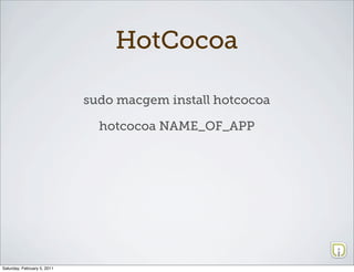 HotCocoa

                             sudo macgem install hotcocoa

                               hotcocoa NAME_OF_APP




Saturday, February 5, 2011
 