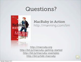 Questions?

                                         MacRuby in Action
                                         http://manning.com/lim




                                       http://macruby.org
                             http://bit.ly/macruby-getting-started
                                http://bit.ly/macruby-examples
                                   http://bit.ly/tdd-macruby
Saturday, February 5, 2011
 