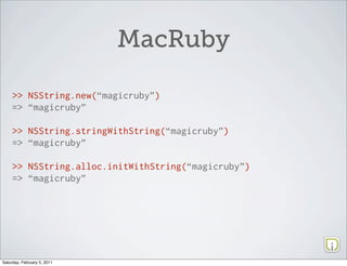 MacRuby

     >> NSString.new(“magicruby”)
     => “magicruby”

     >> NSString.stringWithString(“magicruby”)
     => “ma...