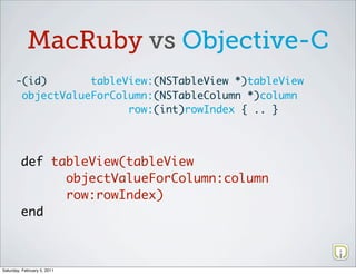 MacRuby vs Objective-C
      -(id)       tableView:(NSTableView *)tableView
       objectValueForColumn:(NSTableColumn *)c...