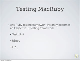 Testing MacRuby

                 •   Any Ruby testing framework instantly becomes
                     an Objective-C tes...