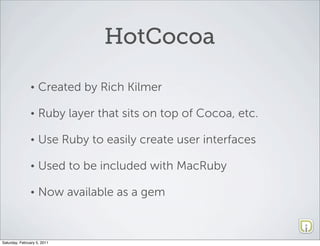HotCocoa

               •    Created by Rich Kilmer

               •    Ruby layer that sits on top of Cocoa, etc.

    ...
