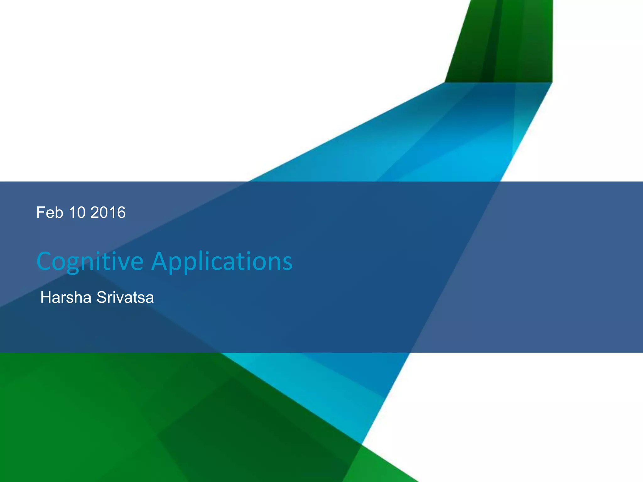 Cognitive Applications
Harsha Srivatsa
Feb 10 2016
 