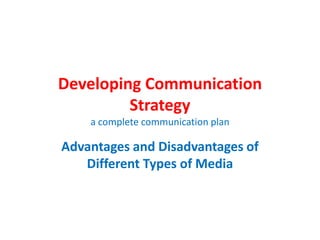 Developing Communication
         Strategy
    a complete communication plan

Advantages and Disadvantages of
   Different Types of Media
 
