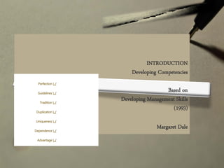 Perfection  /
Guidelines  /
Tradition  /
Duplication  /
Uniqueness  /
Dependence  /
Advantage  /
INTRODUCTION
Developing Competencies
Based on
Developing Management Skills
(1993)
Margaret Dale
 