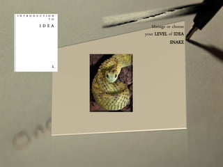 Manage or choose
your LEVEL of IDEA
SNAKE
 