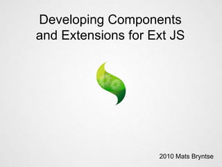 Developing Components
and Extensions for Ext JS
2010 Mats Bryntse
 