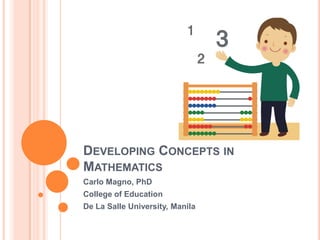 DEVELOPING CONCEPTS IN
MATHEMATICS
Carlo Magno, PhD
College of Education
De La Salle University, Manila
 