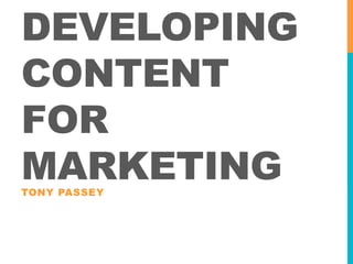 DEVELOPING
CONTENT
FOR
MARKETING
TONY PASSEY

 