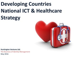 National ICT & Healthcare
Strategy
Huntington Ventures Ltd.
The Business of Identity Management
July 2016
 