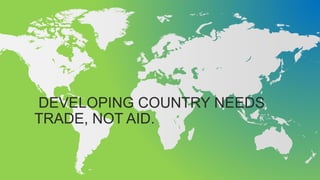 DEVELOPING COUNTRY NEEDS
TRADE, NOT AID.
 