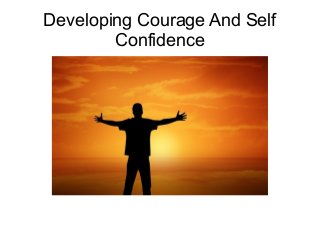Developing Courage And Self
Confidence

 