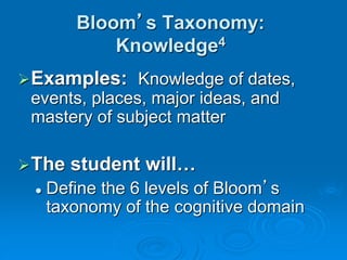 Bloom’s Taxonomy:
Knowledge4
Examples: Knowledge of dates,
events, places, major ideas, and
mastery of subject matter
The student will…
 Define the 6 levels of Bloom’s
taxonomy of the cognitive domain
 