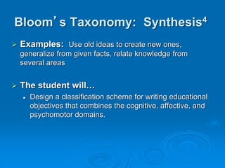 Bloom’s Taxonomy: Synthesis4
 Examples: Use old ideas to create new ones,
generalize from given facts, relate knowledge from
several areas
 The student will…
 Design a classification scheme for writing educational
objectives that combines the cognitive, affective, and
psychomotor domains.
 