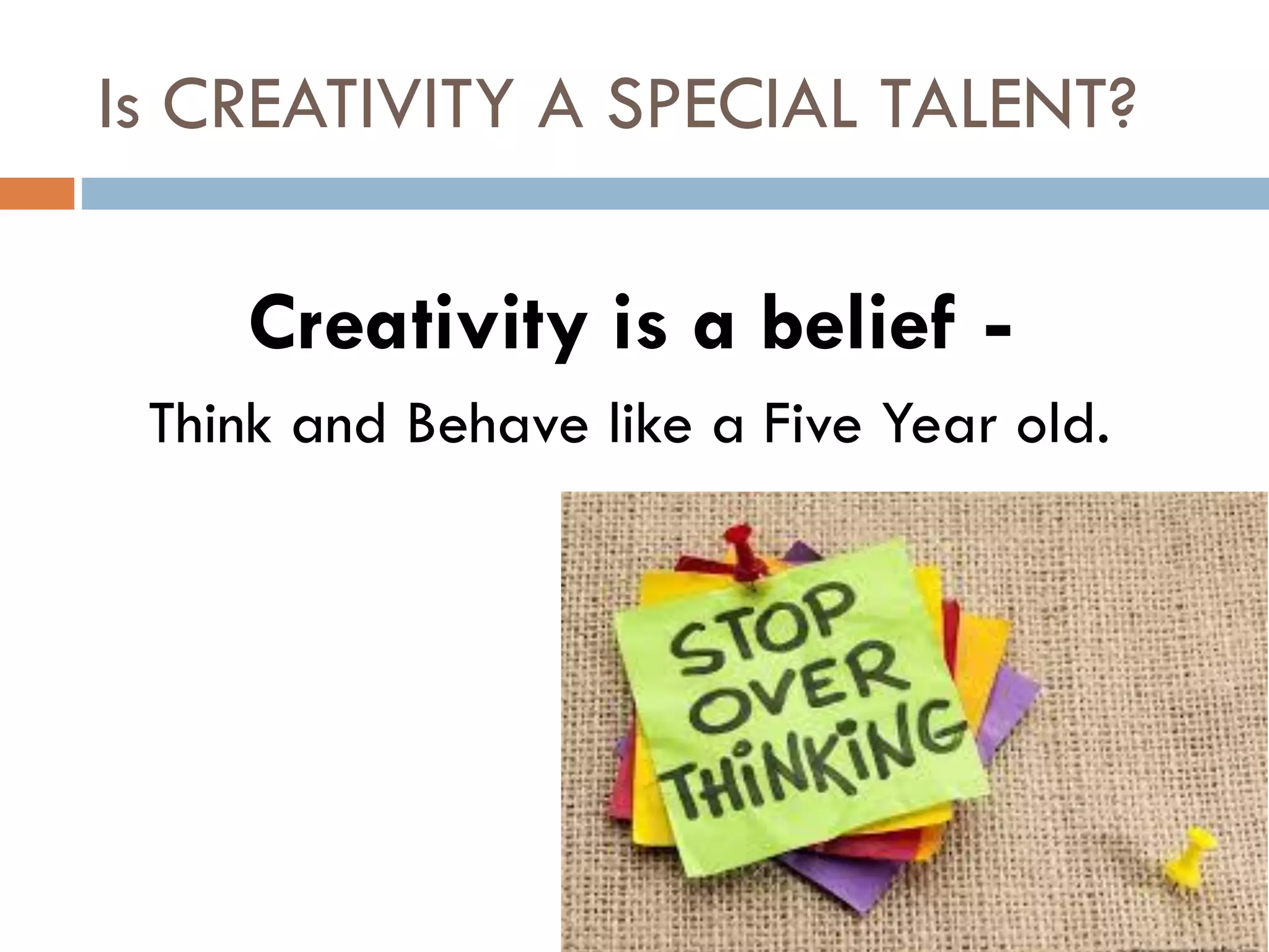 Is CREATIVITY A SPECIAL TALENT?
Creativity is a belief -
Think and Behave like a Five Year old.
 