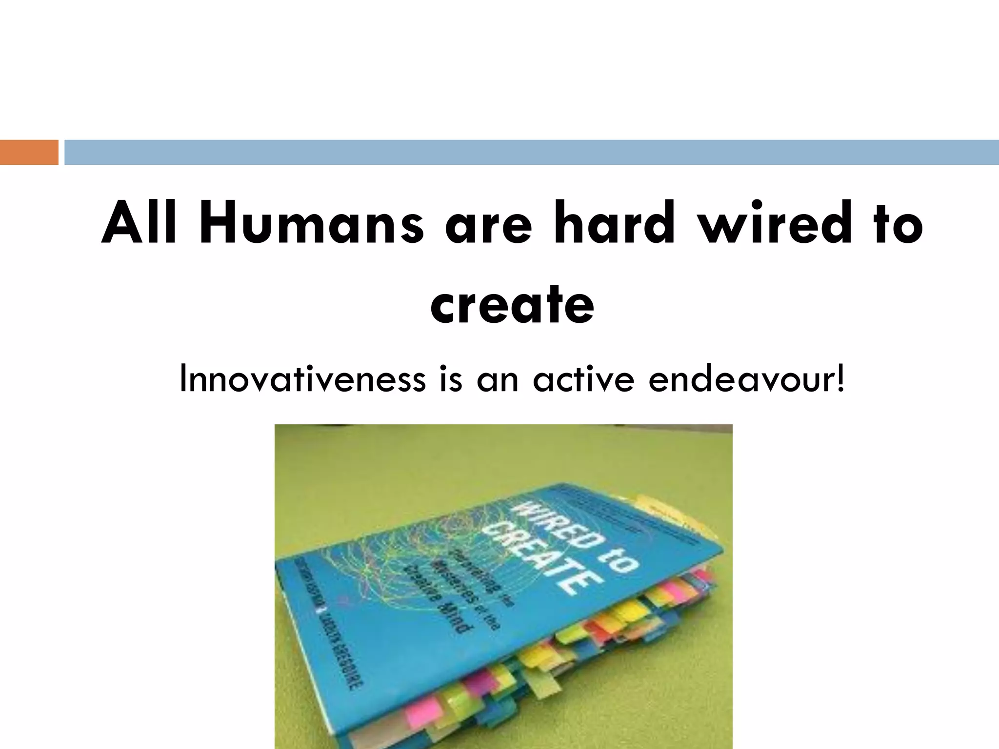 All Humans are hard wired to
create
Innovativeness is an active endeavour!
 