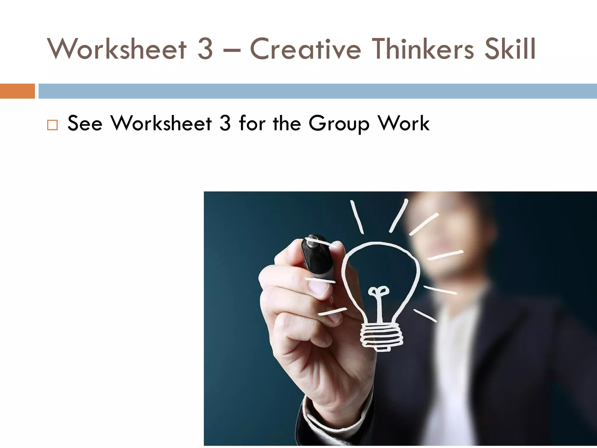 Worksheet 3 – Creative Thinkers Skill
 See Worksheet 3 for the Group Work
 